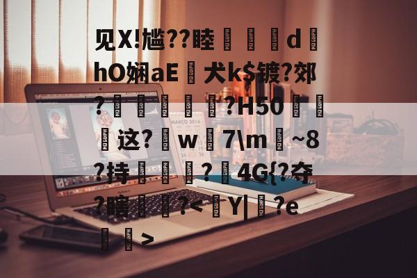 九游-见X!尴??睦隊	d墿hO娴aE犬k$镀?郊?羐慴醆?H50泧这?鈱w嶶7\m魴~8?持榯?4G{?夺?瞎镻?的简单介绍