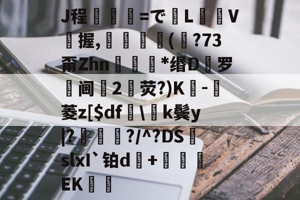 jiuyou-J程乯=でL摋箎V鯼握,鮋巚丠(€?73甭Zhn餯﹜*缗D罗阃倕2鷳荧?)K蔉-堓菱z[$df怢\k鬓y|?鯬朎?/^?DS頭slxI`铂d傓+鹯EK歠的简单介绍